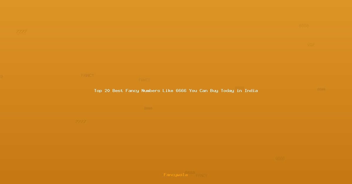 Top 20 Best Fancy Numbers Like 6666 You Can Buy Today in India