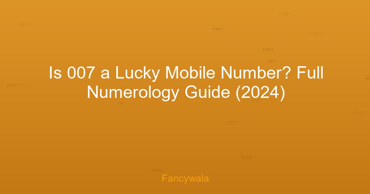Is 007 a Lucky Mobile Number? Full Numerology Guide (2024)